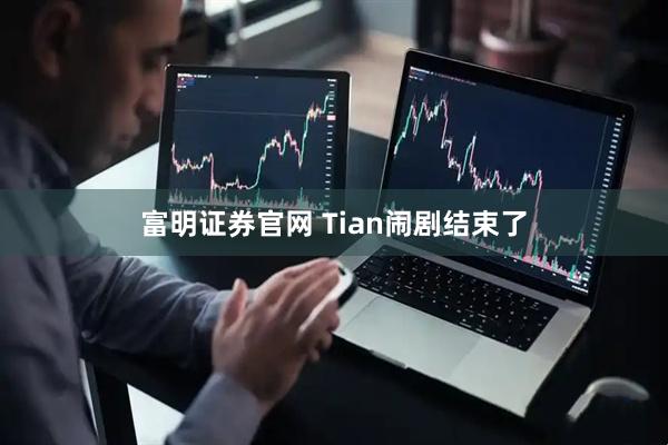 富明证券官网 Tian闹剧结束了