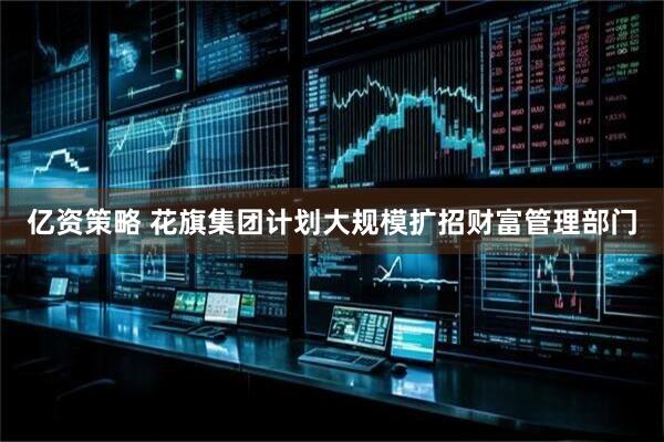 亿资策略 花旗集团计划大规模扩招财富管理部门
