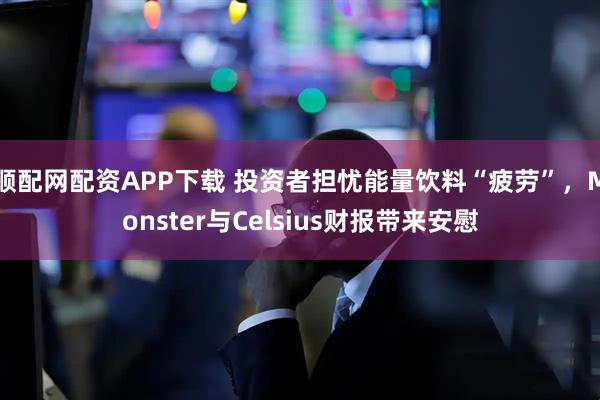 顺配网配资APP下载 投资者担忧能量饮料“疲劳”，Monster与Celsius财报带来安慰