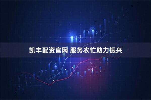 凯丰配资官网 服务农忙助力振兴