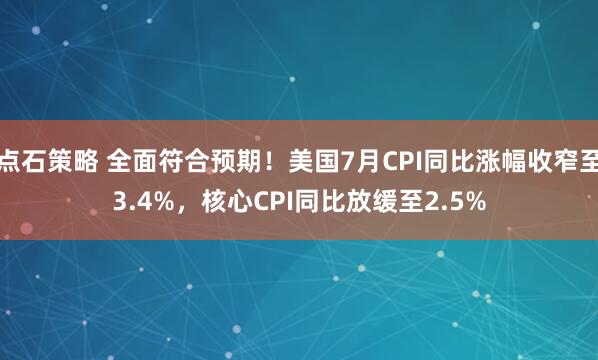 点石策略 全面符合预期！美国7月CPI同比涨幅收窄至3.4%，核心CPI同比放缓至2.5%