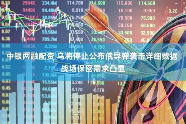 中银两融配资 乌将停止公布俄导弹袭击详细数据 战场保密需求凸显